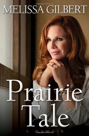 Prairie Tale: A Memoir by Melissa Gilbert