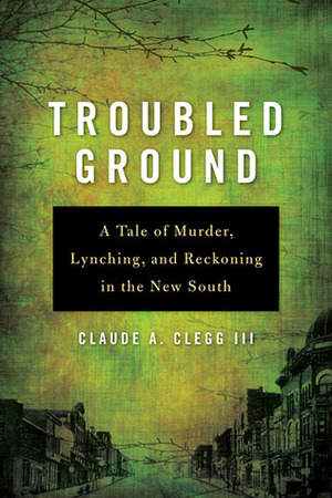 Troubled Ground: A Tale of Murder, Lynching, and Reckoning in the New South by Claude Andrew Clegg III