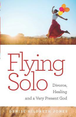 Flying Solo: A Journey of Divorce, Healing and a Very Present God by Denise Hildreth Jones