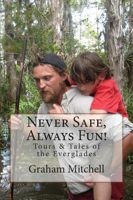 Never Safe, Always Fun!: Tours & Tales of the Everglades by Graham Mitchell