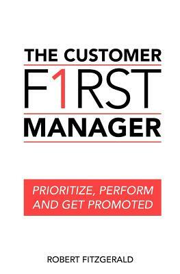 The Customer First Manager: Prioritize, Perform and Get Promoted by Robert Fitzgerald