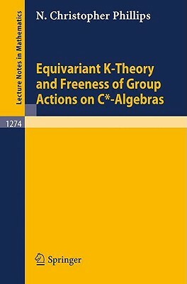 Equivariant K-Theory and Freeness of Group Actions on C*-Algebras by N. Christopher Phillips