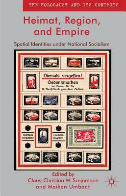Heimat, Region, and Empire: Spatial Identities Under National Socialism by Maiken Umbach, Claus-Christian W. Szejnmann