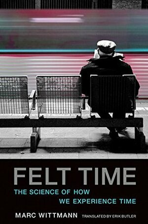 Felt Time: The Science of How We Experience Time by Marc Wittmann, Erik Butler