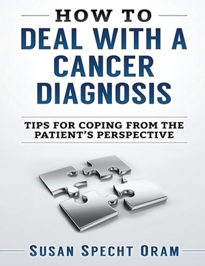 How to Deal with a Cancer Diagnosis: Tips for coping from the patient's perspective by Susan Specht Oram