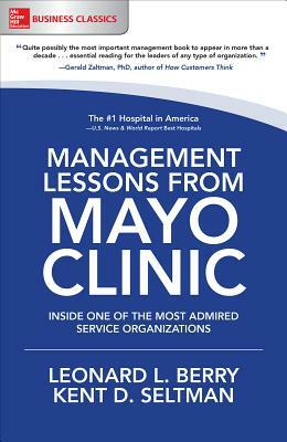 Management Lessons from Mayo Clinic: Inside One of the World's Most Admired Service Organizations by Kent D. Seltman, Leonard L. Berry