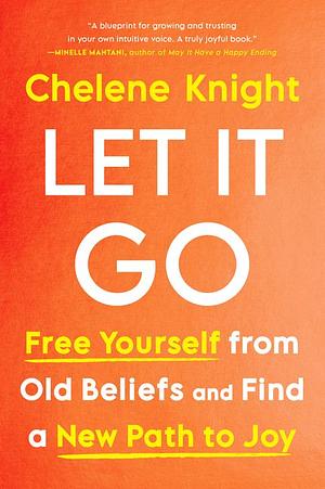 Let It Go: Free Yourself from Old Beliefs and Find a New Path to Joy by Chelene Knight