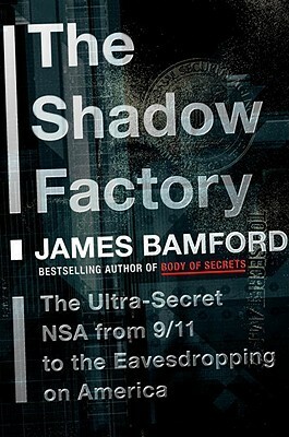 The Shadow Factory: The Ultra-Secret NSA from 9/11 to the Eavesdropping on America by James Bamford
