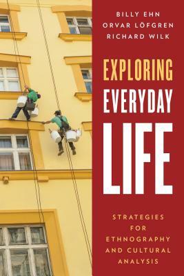 Exploring Everyday Life: Strategies for Ethnography and Cultural Analysis by Billy Ehn, Orvar Löfgren, Richard Wilk
