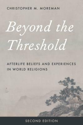 Beyond the Threshold: Afterlife Beliefs and Experiences in World Religions by Christopher M. Moreman