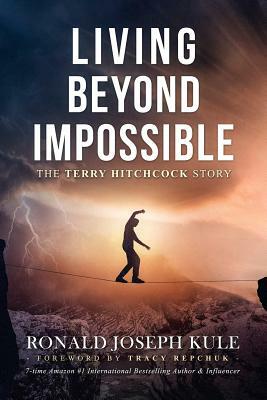 Living Beyond Impossible: The Terry Hitchcock Story by Ronald Joseph Kule