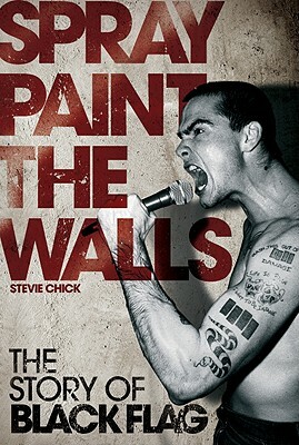 Spray Paint the Walls: The Story of Black Flag by Stevie Chick