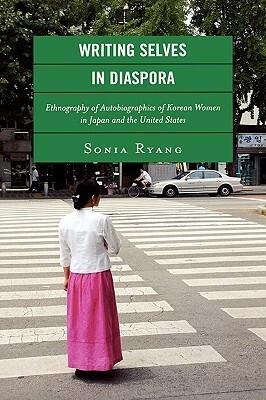 Writing Selves in Diaspora: Ethnography of Autobiographics of Korean Women in Japan and the United States by Sonia Ryang