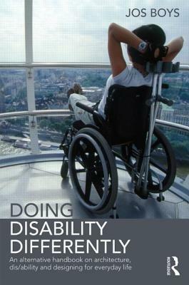 Doing Disability Differently: An Alternative Handbook on Architecture, Dis/Ability and Designing for Everyday Life by Jos Boys
