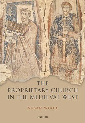 The Proprietary Church in the Medieval West by Susan Wood