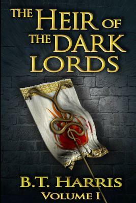 The Heir of the Dark Lords: Volume One by B. T. Harris