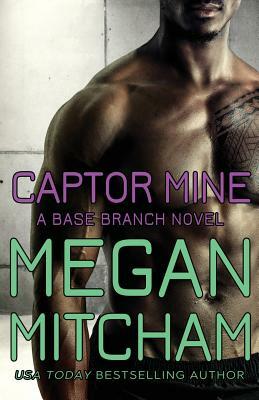 Captor Mine: A Base Branch Novel by Megan Mitcham