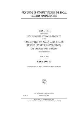 Processing of attorney fees by the Social Security Administration by Committee on Ways and Means (house), United States House of Representatives, United State Congress