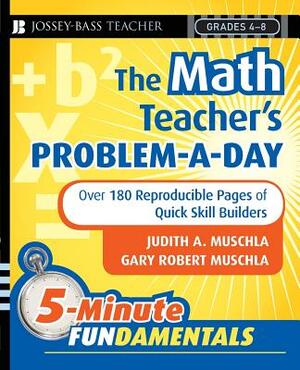 The Math Teacher's Problem-A-Day Grades 4-8: Over 180 Reproducible Pages of Quick Skill Builders by Judith A. Muschla, Gary Robert Muschla