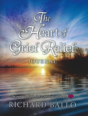 The Heart of Grief Relief Journal by Richard Ballo