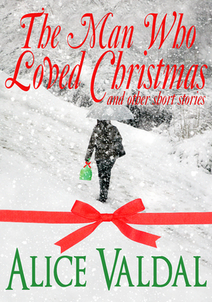 The Man Who Loved Christmas And Other Short Stories by Alice Valdal