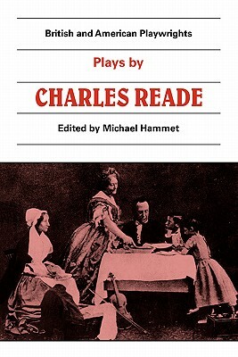 Plays by Charles Reade: Masks and Faces, the Courier of Lyons, It Is Never Too Late to Mend by Charles Reade