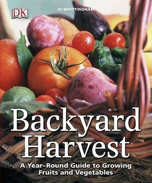 Backyard Harvest: A Year-Round Guide to Growing Fruits and Vegetables by Jo Whittingham