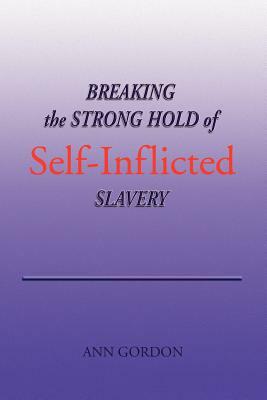 Breaking the Strong Hold of Self-Inflicted Slavery by Ann Gordon