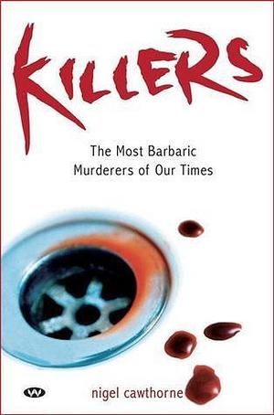 Killers - The Most Barbaric Murderers of Our Time by Nigel Cawthorne, Nigel Cawthorne