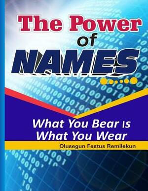 The Power Of Names: What You Bear Is What You Wear by Olusegun Festus Remilekun