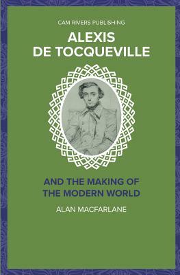 Alexis De Tocqueville and the Making of the Modern World by Alan MacFarlane