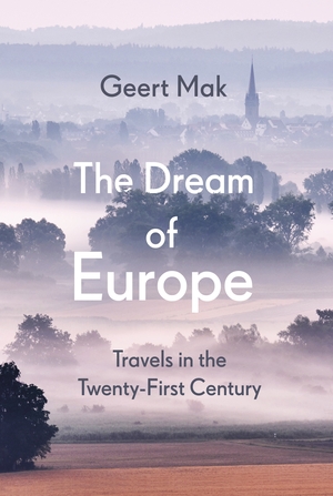 The Dream of Europe: Travels in the Twenty-First Century by Geert Mak