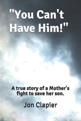 "You Can't Have Him!": A true story of a Mother's fight to save her son. by Jon Clapier