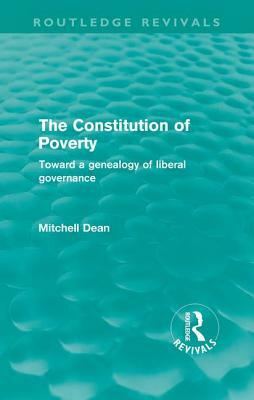 The Constitution of Poverty (Routledge Revivals): Towards a Genealogy of Liberal Governance by Mitchell Dean