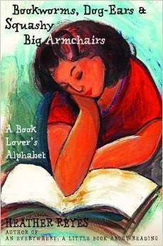 Bookworms, Dog-ears & Squashy Big Armchairs: A Book Lover's Alphabet by Heather Reyes