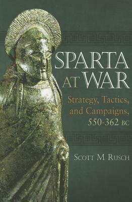 Sparta at War: Strategy, Tactics and Campaigns, 550-362 BC by Scott M. Rusch