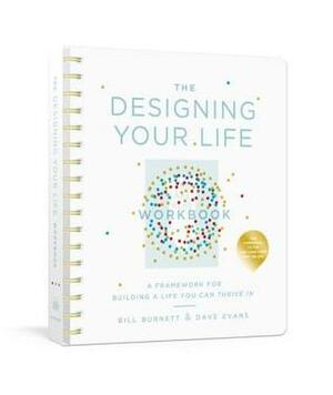 The Designing Your Life Workbook: A Framework for Building a Life You Can Thrive in by Bill Burnett, Dave Evans