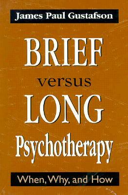 Brief Versus Long Psychotherapy: When, Why, and How by James Paul Gustafson