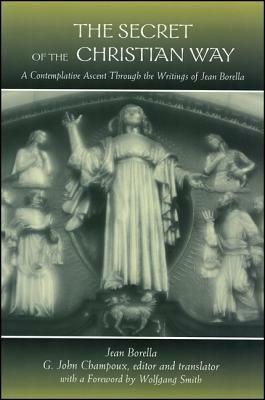The Secret of the Christian Way: A Contemplative Ascent Through the Writings of Jean Borella by Jean Borella