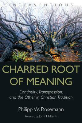 Charred Root of Meaning: Continuity, Transgression, and the Other in Christian Tradition by Philipp W. Rosemann