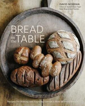 Bread on the Table: Recipes for Making and Enjoying Europe's Most Beloved Breads by David Norman