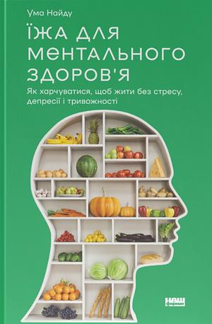 Їжа для ментального здоров'я. Як харчуватися, щоб жити без стресу, депресії, тривожності by Uma Naidoo