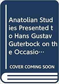 Anatolian Studies Presented to Hans Gustav Güterbock on the Occasion of His 65th Birthday by Erica Reiner, Kurt Bittel, Philo Hendrik Jan Houwink ten Cate