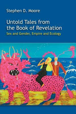 Untold Tales from the Book of Revelation: Sex and Gender, Empire and Ecology by Stephen D. Moore