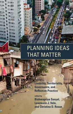 Planning Ideas That Matter: Livability, Territoriality, Governance, and Reflective Practice by Lawrence J. Vale, Christina D. Rosan, Bishwapriya Sanyal