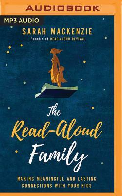 The Read-Aloud Family: Making Meaningful and Lasting Connections with Your Kids by Sarah MacKenzie