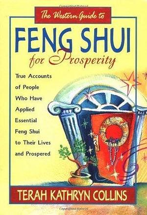 The Western Guide to Feng Shui for Prosperity: True Accounts of People Who Have Applied Essential Feng Shui to Their Lives and Prospered by Terah Kathryn Collins, Terah Kathryn Collins