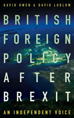 British Foreign Policy After Brexit: An Independent Voice by David Owen, David Ludlow