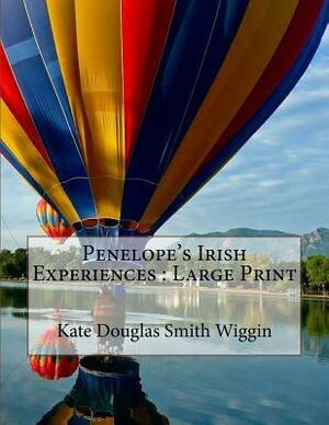 Penelope's Irish Experiences: Large Print by Kate Douglas Wiggin