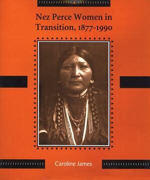 Nez Perce Women in Transition, 1877-1990 by Caroline James